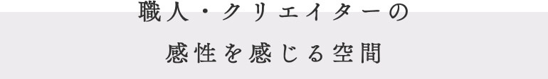 職人・クリエイターの感性を感じる空間