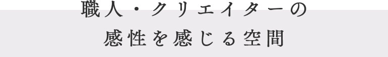 職人・クリエイターの感性を感じる空間
