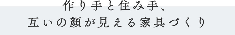 作り手と住み手、互いの顔が見える家具づくり