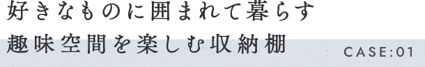 好きなものに囲まれて暮らす空間趣味を楽しむ収納棚