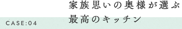 家族思いの奥様が選ぶ最高のキッチン