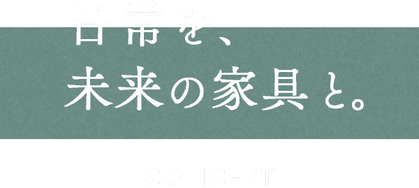 日常を、 未来の家具と。CONCEPT
