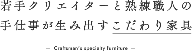 若手クリエイターと熟練職人の 手仕事が生み出すこだわり家具